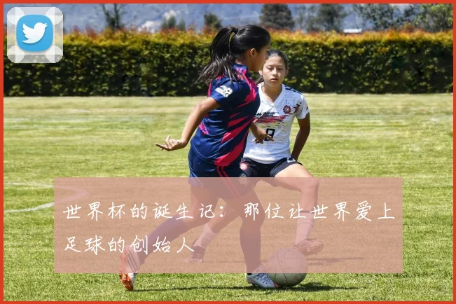 世界杯的诞生记：那位让世界爱上足球的创始人