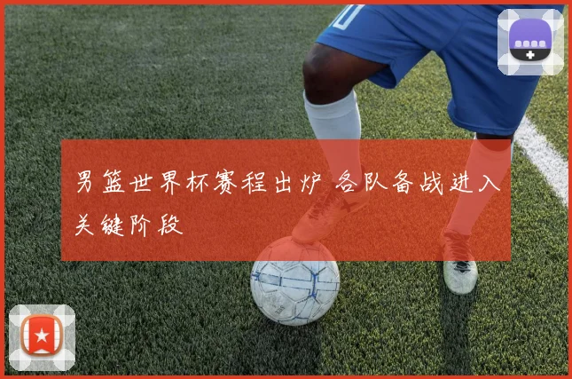 男篮世界杯赛程出炉 各队备战进入关键阶段