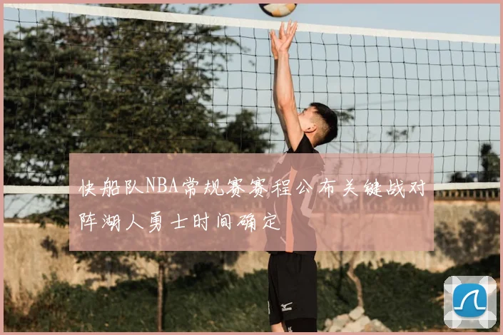 快船队NBA常规赛赛程公布关键战对阵湖人勇士时间确定
