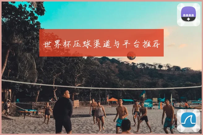 世界杯压球渠道与平台推荐
