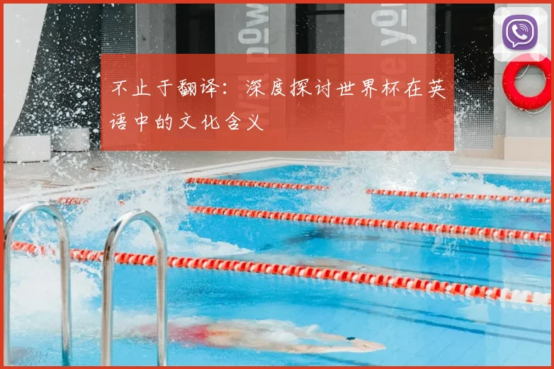 不止于翻译:深度探讨世界杯在英语中的文化含义