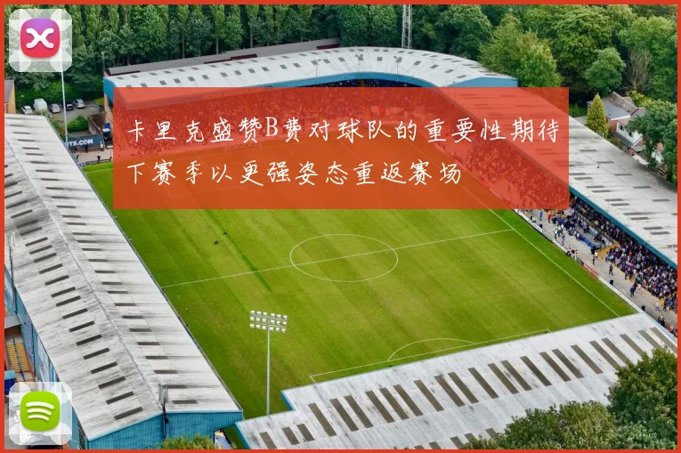 卡里克盛赞B费对球队的重要性期待下赛季以更强姿态重返赛场