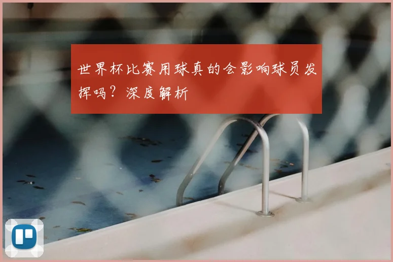 世界杯比赛用球真的会影响球员发挥吗？深度解析