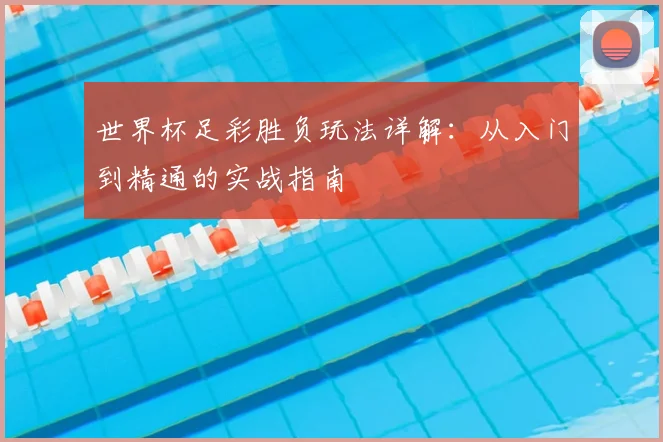 世界杯足彩胜负玩法详解：从入门到精通的实战指南